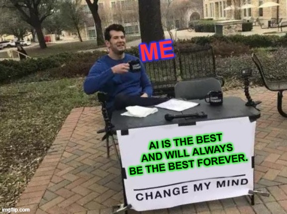 Ai Best | ME; AI IS THE BEST AND WILL ALWAYS BE THE BEST FOREVER. | image tagged in memes,change my mind | made w/ Imgflip meme maker