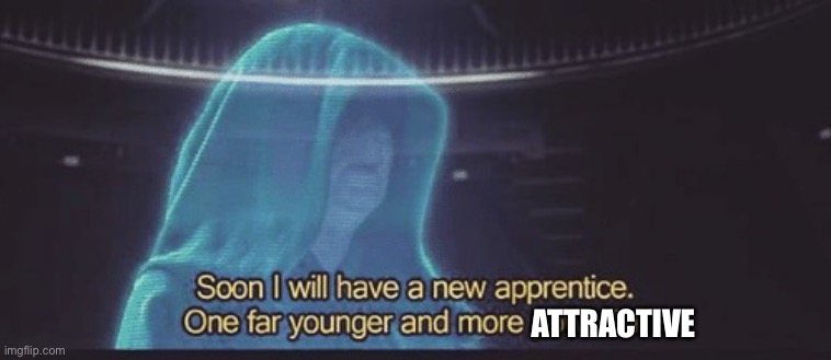 Soon I will have a new apprentice | ATTRACTIVE | image tagged in soon i will have a new apprentice | made w/ Imgflip meme maker
