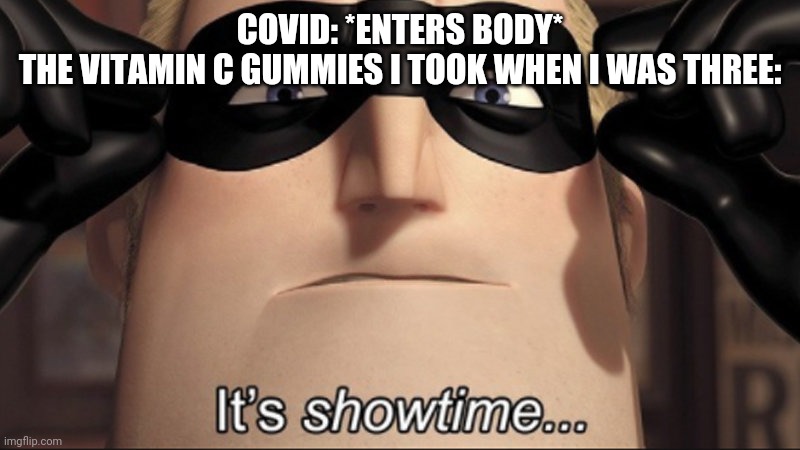 It's showtime | COVID: *ENTERS BODY*
THE VITAMIN C GUMMIES I TOOK WHEN I WAS THREE: | image tagged in it's showtime | made w/ Imgflip meme maker