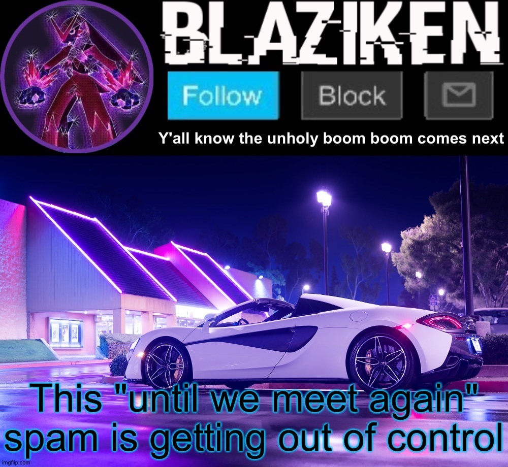 Blaziken announcement template V4 | This "until we meet again" spam is getting out of control | image tagged in blaziken announcement template v4 | made w/ Imgflip meme maker