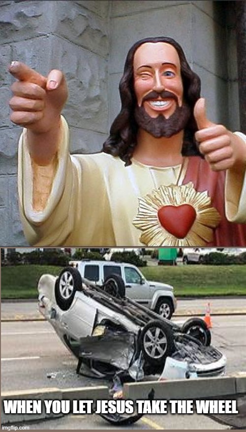 Buddy Christ | WHEN YOU LET JESUS TAKE THE WHEEL | image tagged in memes,buddy christ | made w/ Imgflip meme maker
