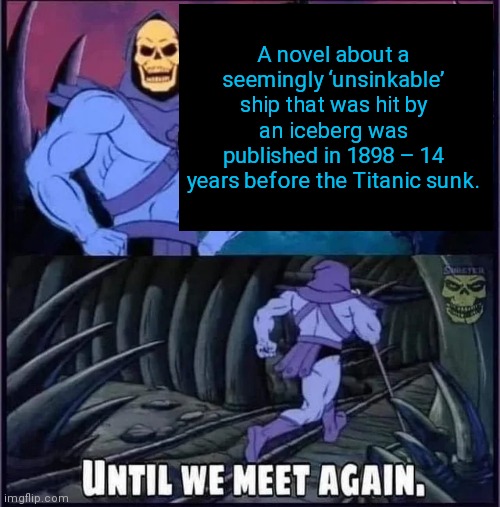 Until we meet again | A novel about a seemingly ‘unsinkable’ ship that was hit by an iceberg was published in 1898 – 14 years before the Titanic sunk. | image tagged in until we meet again | made w/ Imgflip meme maker