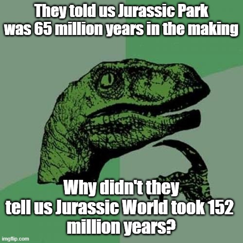 Philosoraptor Meme | They told us Jurassic Park was 65 million years in the making Why didn't they tell us Jurassic World took 152 
million years? | image tagged in memes,philosoraptor | made w/ Imgflip meme maker