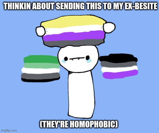 THINKIN ABOUT SENDING THIS TO MY EX-BESITE; (THEY'RE HOMOPHOBIC) | made w/ Imgflip meme maker