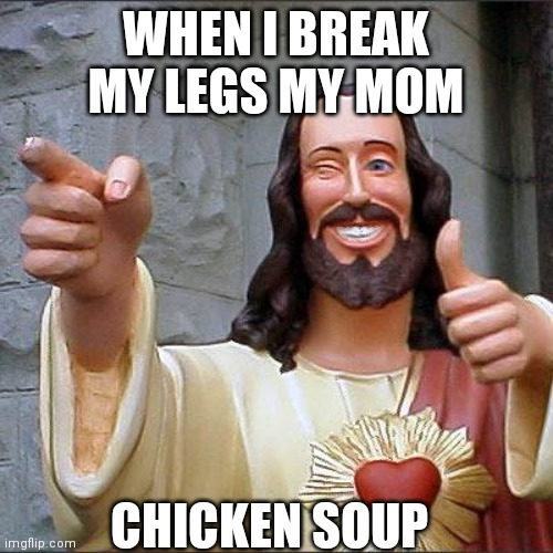 Chicken | WHEN I BREAK MY LEGS MY MOM; CHICKEN SOUP | image tagged in memes,buddy christ | made w/ Imgflip meme maker