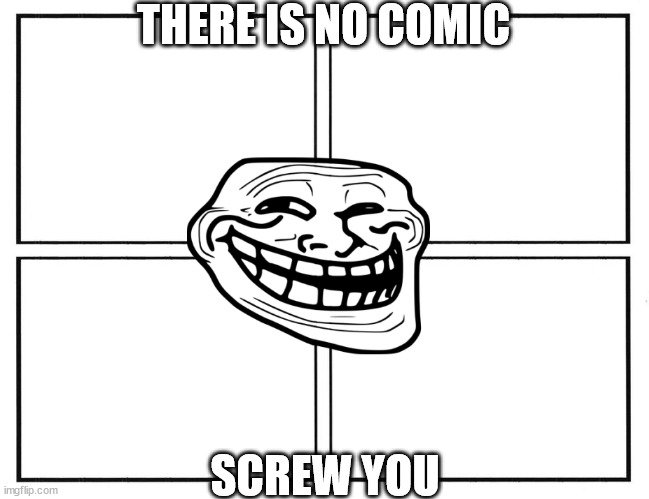 Rage Comic Template | THERE IS NO COMIC; SCREW YOU | image tagged in rage comic template | made w/ Imgflip meme maker