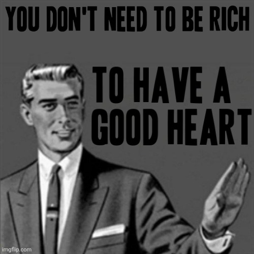 You don't need to be rich to have a good heart | image tagged in correction guy,memes,truth | made w/ Imgflip meme maker