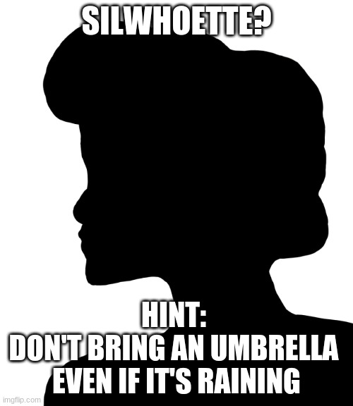 SilWhoEtte? | SILWHOETTE? HINT: 
DON'T BRING AN UMBRELLA 
EVEN IF IT'S RAINING | image tagged in fun,meme,trivia | made w/ Imgflip meme maker