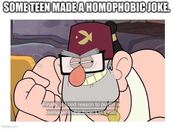 I agree, Stan. | SOME TEEN MADE A HOMOPHOBIC JOKE. | image tagged in blank white template | made w/ Imgflip meme maker