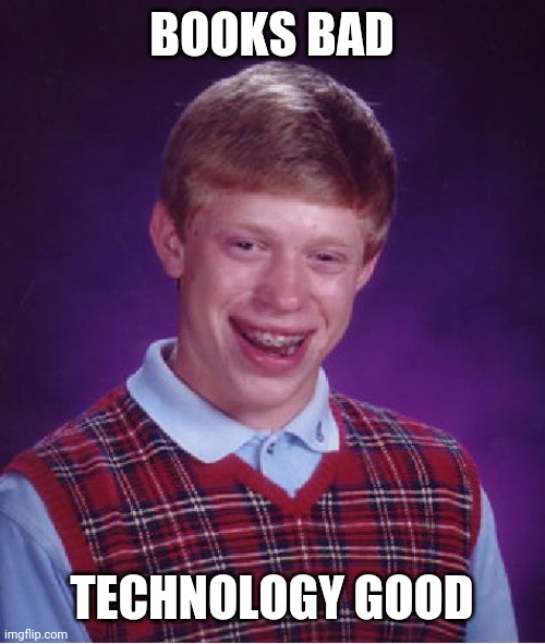 Send this to Boomers ! Part 2 | BOOKS BAD; TECHNOLOGY GOOD | image tagged in memes,bad luck brian,boomer,technology,books,meme | made w/ Imgflip meme maker