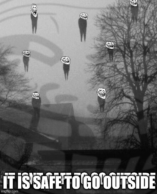 OIL | IT ISNT SAFE TO GO OUTSIDE; IT IS SAFE TO GO OUTSIDE | image tagged in trollge | made w/ Imgflip meme maker