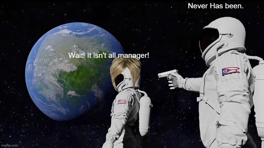 Surprised karen | Never Has been. Wait! It isn't all manager! | image tagged in memes,always has been | made w/ Imgflip meme maker