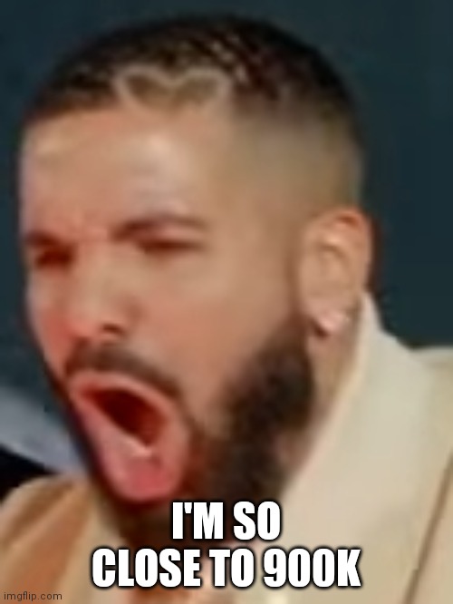 Drake pog | I'M SO CLOSE TO 900K | image tagged in drake pog | made w/ Imgflip meme maker