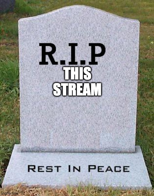 RIP headstone | THIS STREAM | image tagged in rip headstone | made w/ Imgflip meme maker