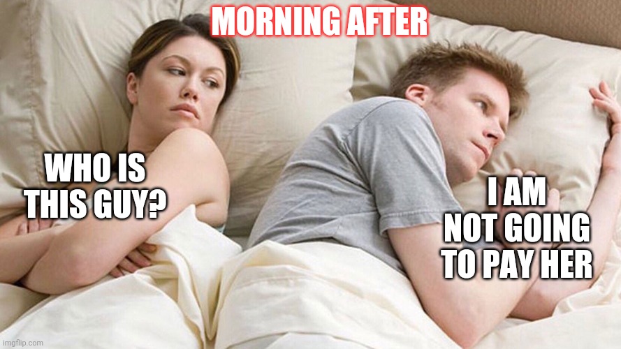 afterparty | MORNING AFTER; I AM NOT GOING TO PAY HER; WHO IS THIS GUY? | image tagged in couple in bed | made w/ Imgflip meme maker