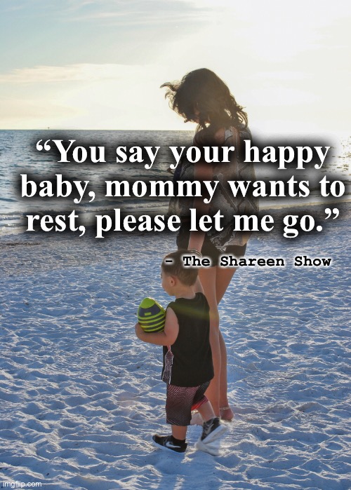 Mommy | “You say your happy baby, mommy wants to rest, please let me go.”; - The Shareen Show | image tagged in mother and son,inspirational quotes,quotes,famous quotes,justice,law | made w/ Imgflip meme maker