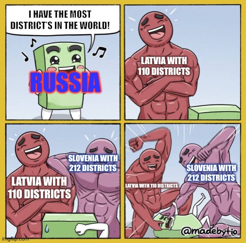 It is true tho | I HAVE THE MOST DISTRICT’S IN THE WORLD! LATVIA WITH 110 DISTRICTS; RUSSIA; SLOVENIA WITH 212 DISTRICTS; SLOVENIA WITH 212 DISTRICTS; LATVIA WITH 110 DISTRICTS; LATVIA WITH 110 DISTRICTS | image tagged in guy getting beat up,latvia,russia,slovenia,map,memes | made w/ Imgflip meme maker