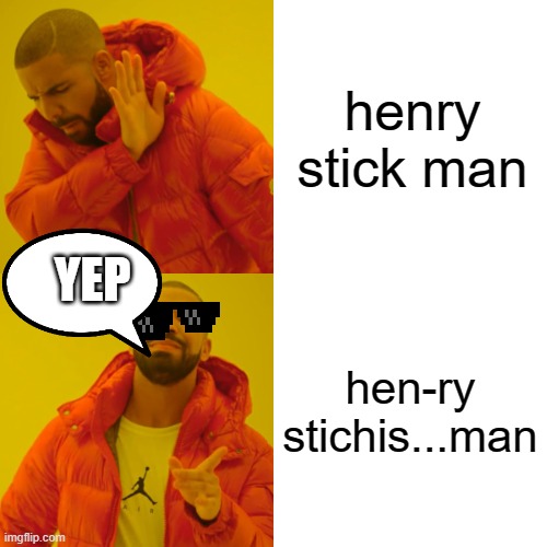 Drake Hotline Bling | henry stick man; YEP; hen-ry stichis...man | image tagged in memes,drake hotline bling | made w/ Imgflip meme maker