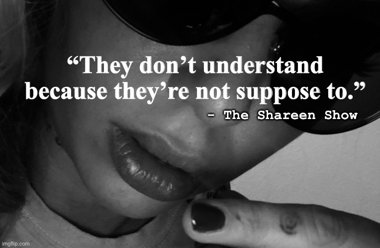 Life | “They don’t understand because they’re not suppose to.”; - The Shareen Show | image tagged in inspirational quote,motivational,google images,quotes,true story,law | made w/ Imgflip meme maker
