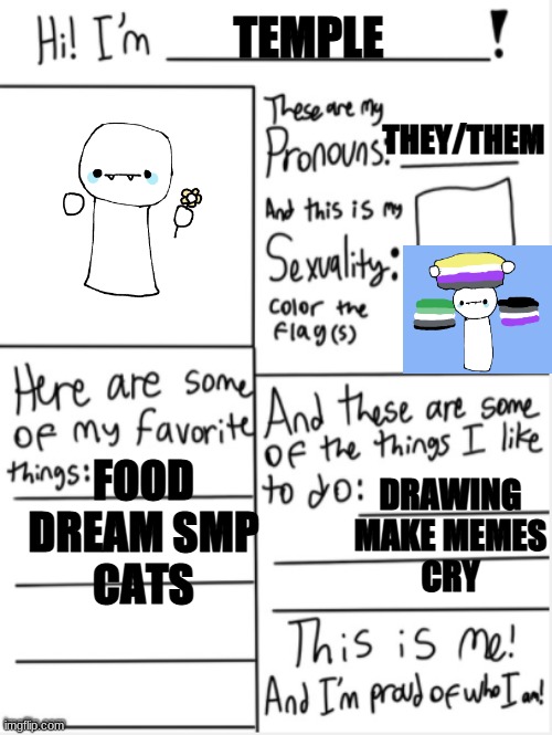 THIS IS ME | TEMPLE; THEY/THEM; FOOD
DREAM SMP
CATS; DRAWING
MAKE MEMES
CRY | image tagged in this is me | made w/ Imgflip meme maker