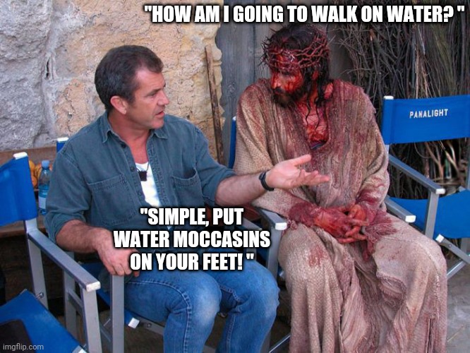 Mel Gibson and Jesus Christ | "HOW AM I GOING TO WALK ON WATER? "; "SIMPLE, PUT WATER MOCCASINS ON YOUR FEET! " | image tagged in mel gibson and jesus christ | made w/ Imgflip meme maker