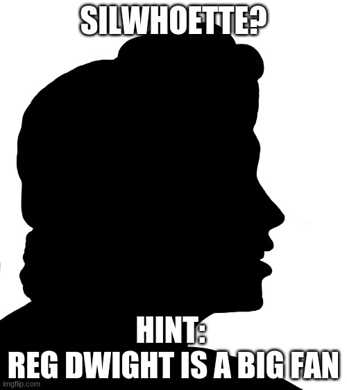 SilWhoEtte? | SILWHOETTE? HINT: 
REG DWIGHT IS A BIG FAN | image tagged in meme,trivia | made w/ Imgflip meme maker