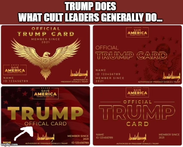 Trump's latest scam is selling "offical" err... 'official' loyalist cards | TRUMP DOES 
WHAT CULT LEADERS GENERALLY DO... | image tagged in trump,conman,cult leader,gop fraudster,criminal | made w/ Imgflip meme maker
