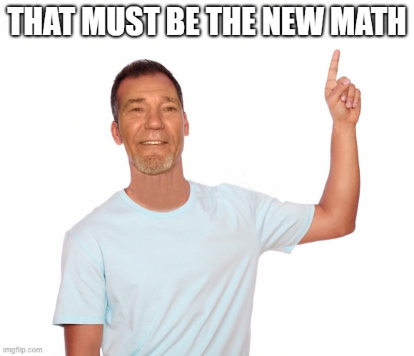point up | THAT MUST BE THE NEW MATH | image tagged in point up | made w/ Imgflip meme maker