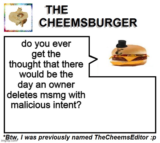 i hope i didn't jinx it | do you ever get the thought that there would be the day an owner deletes msmg with malicious intent? | image tagged in thecheemseditor thecheemsburger temp 2 | made w/ Imgflip meme maker