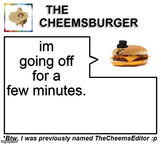 im going off for a few minutes. | image tagged in thecheemseditor thecheemsburger temp 2 | made w/ Imgflip meme maker
