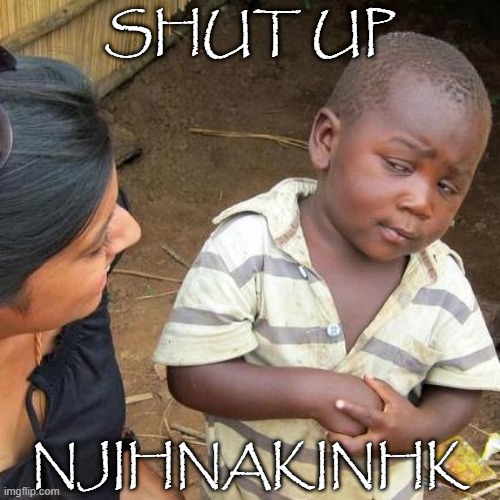 bored | SHUT UP; NJIHNAKINHK | image tagged in memes,third world skeptical kid | made w/ Imgflip meme maker