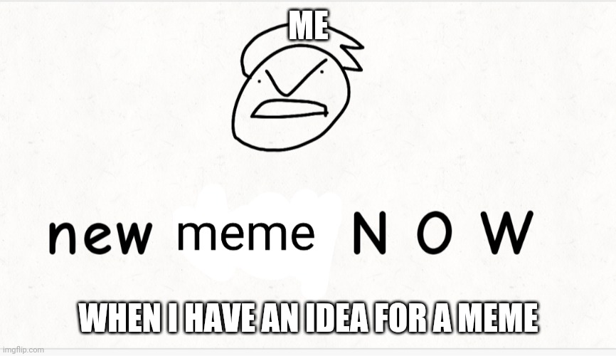 Lol | ME; WHEN I HAVE AN IDEA FOR A MEME | image tagged in tryharders be like | made w/ Imgflip meme maker