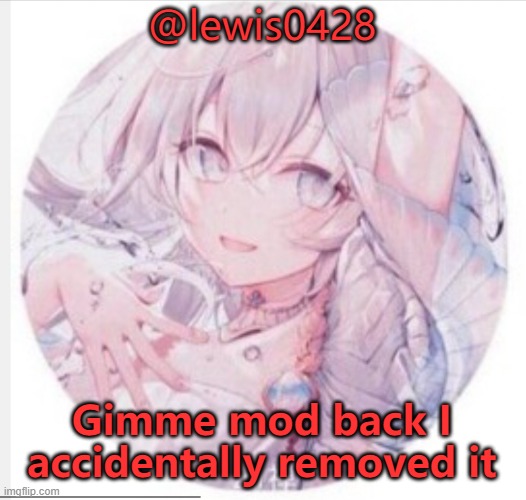 lewis0428 announcement temp 2 | @lewis0428; Gimme mod back I accidentally removed it | image tagged in lewis0428 announcement temp 2 | made w/ Imgflip meme maker