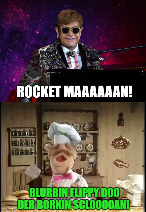Does anyone actually know the lyrics? | ROCKET MAAAAAAN! BLURBIN FLIPPY DOO DER BORKIN SCLOOOOAN! | image tagged in rocketman,elton john,swedish chef | made w/ Imgflip meme maker