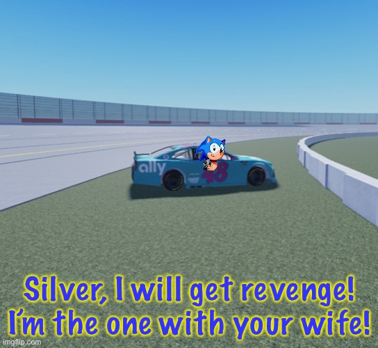 Silver and Sonic made contact on the first lap, sending Sonic out of the race. | Silver, I will get revenge! I’m the one with your wife! | image tagged in silver,sonic the hedgehog,sonic,nascar,memes,nmcs | made w/ Imgflip meme maker