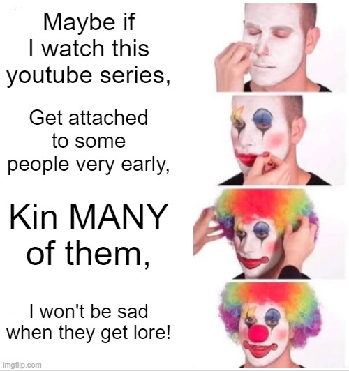 hhhhhhhhhhhhhhhhhhhhhhhhhh | Maybe if I watch this youtube series, Get attached to some people very early, Kin MANY of them, I won't be sad when they get lore! | image tagged in memes,clown applying makeup,dsmp | made w/ Imgflip meme maker