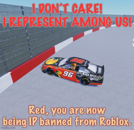 Builderman and Red clash. | I DON’T CARE! I REPRESENT AMONG US! Red, you are now being IP banned from Roblox. | image tagged in among us,roblox,red sus,memes,nmcs,nascar | made w/ Imgflip meme maker