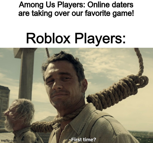 And this is why tinder exists | Among Us Players: Online daters are taking over our favorite game! Roblox Players: | image tagged in first time | made w/ Imgflip meme maker