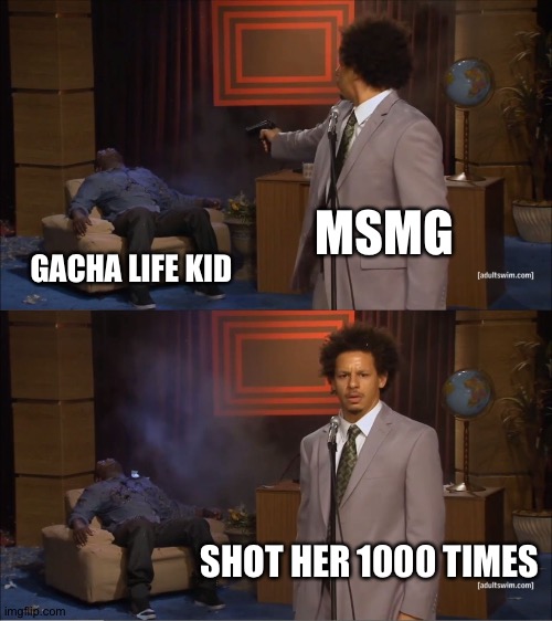 This stream is addicted to shooting gacha life kids lol | MSMG; GACHA LIFE KID; SHOT HER 1000 TIMES | image tagged in memes,who killed hannibal | made w/ Imgflip meme maker