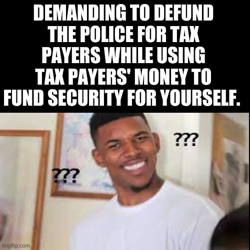 DEMANDING TO DEFUND THE POLICE FOR TAX PAYERS WHILE USING TAX PAYERS' MONEY TO FUND SECURITY FOR YOURSELF. | made w/ Imgflip meme maker