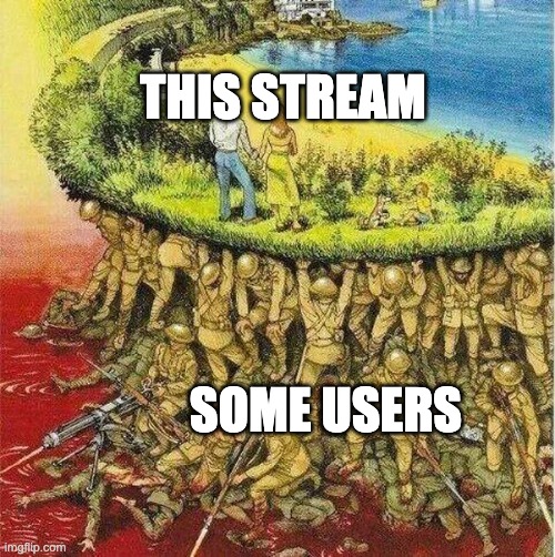 Soldiers hold up society | THIS STREAM; SOME USERS | image tagged in soldiers hold up society | made w/ Imgflip meme maker