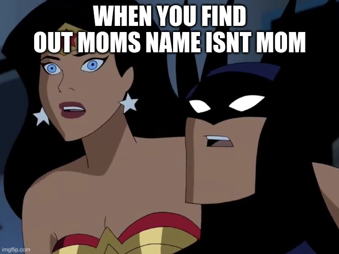 This was my reaction to hearing this | WHEN YOU FIND OUT MOMS NAME ISNT MOM | image tagged in batman | made w/ Imgflip meme maker