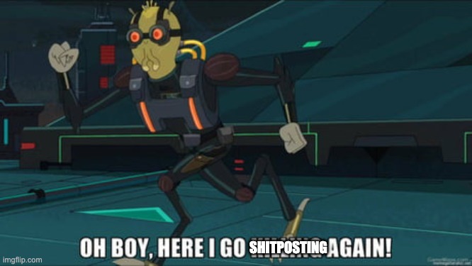 oh boy here i go killing again | SHITPOSTING | image tagged in oh boy here i go killing again | made w/ Imgflip meme maker