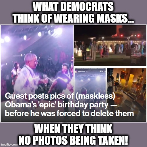 100% pure democrat hypocrisy! | WHAT DEMOCRATS THINK OF WEARING MASKS... WHEN THEY THINK NO PHOTOS BEING TAKEN! | image tagged in memes,coronavirus,covid-19,masks,obama,birthday | made w/ Imgflip meme maker