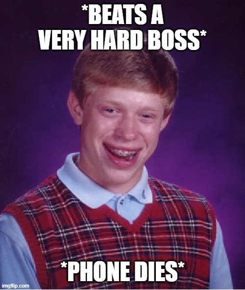 He'll have to beat the boss all over again... | *BEATS A VERY HARD BOSS*; *PHONE DIES* | image tagged in memes,bad luck brian | made w/ Imgflip meme maker