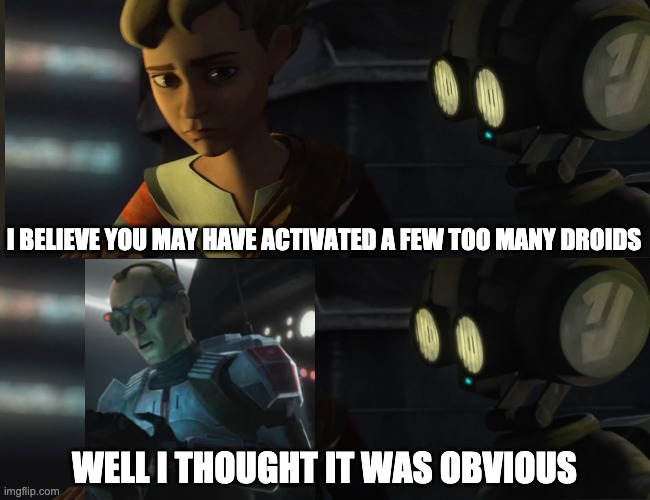 I BELIEVE YOU MAY HAVE ACTIVATED A FEW TOO MANY DROIDS; WELL I THOUGHT IT WAS OBVIOUS | image tagged in well i thought it was obvious,the bad batch,memes | made w/ Imgflip meme maker