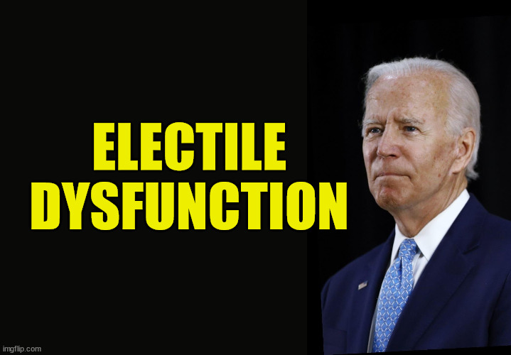 Electile Dysfunction | ELECTILE
DYSFUNCTION | image tagged in electile dysfunction,biden,stupid liberals | made w/ Imgflip meme maker