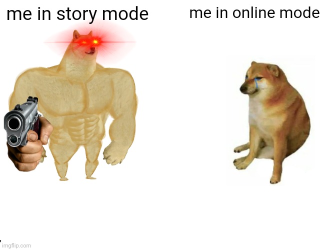 a mock meme | me in story mode; me in online mode | image tagged in memes,buff doge vs cheems | made w/ Imgflip meme maker