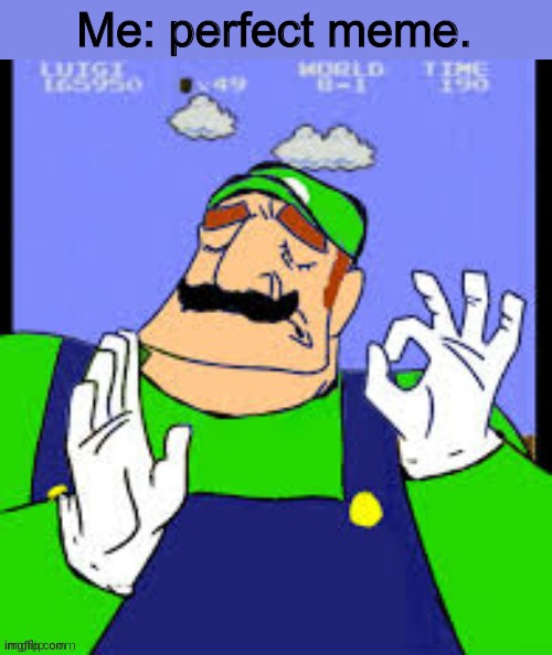 Just right (Luigi) | Me: perfect meme. | image tagged in just right luigi | made w/ Imgflip meme maker