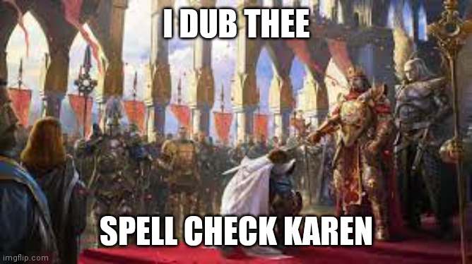 i dub thee | I DUB THEE SPELL CHECK KAREN | image tagged in i dub thee | made w/ Imgflip meme maker